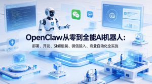OpenClaw从零到全能AI机器人：部署、开发、Skill组装、微信接入、商业自动化全实战-乌龙学社