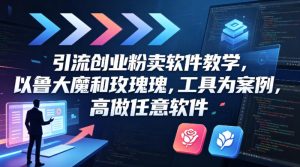 引流创业粉卖软件教学，以鲁大魔和玫瑰工具为案例，可做任意软件-乌龙学社