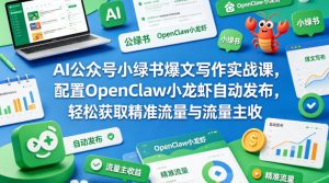 AI公众号小绿书爆文写作实战课，配置OpenClaw小龙虾自动发布，轻松获取精准流量与流量主收益-乌龙学社