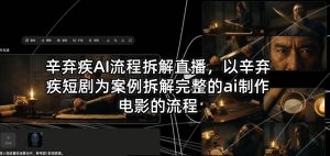 辛弃疾AI流程拆解直播，以辛弃疾短剧为案例拆解完整的ai制作电影的流程-乌龙学社