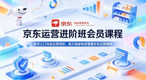 京东运营进阶班会员课程，新手入门与老运营进阶，助力商家快速掌握京东运营精髓-乌龙学社
