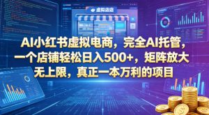 AI小红书虚拟电商，完全AI托管，一个店铺轻松日入500+，矩阵放大无上限，真正一本万利的项目【揭秘】-乌龙学社
