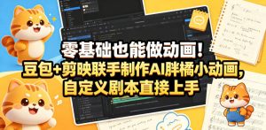 零基础也能做动画!豆包+剪映联手制作AI胖橘小动画,自定义剧本直接上手-乌龙学社