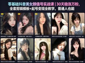 零基础抖音美女颜值号实战课｜30天稳涨万粉，全套剪辑模板+起号变现全教学，普通人也能复制-乌龙学社