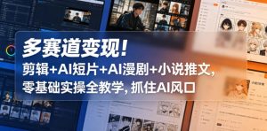 多赛道变现！剪辑+AI短片+AI漫剧+小说推文，零基础实操全教学，抓住AI风口-乌龙学社