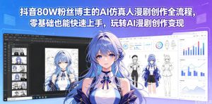 抖音80W粉丝博主的AI仿真人漫剧创作全流程，零基础也能快速上手，玩转AI漫剧创作变现-乌龙学社
