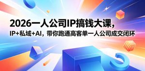 2026一人公司IP搞钱大课扬州站,IP+私域+AI,带你跑通高客单一人公司成交闭环(5.15-16-17)-乌龙学社