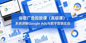 谷歌广告投放课(高级课),系统讲解Google Ads与数字营销实战-乌龙学社