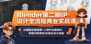 Blender第二期IP设计全流程商业实战课，AI辅助创意建模+人物IP全案制作，掌握可接单的3D商业设计技能-乌龙学社