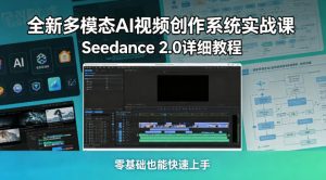 全新多模态AI视频创作系统实战课，Seedance 2.0详细教程，零基础也能快速上手-乌龙学社