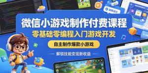 微信小游戏制作付费课程,零基础零编程入门游戏开发,自主制作爆款小游戏,解锁技能变现新收益-乌龙学社