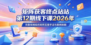 矩阵获客终点站第12期线下课2026年5月22-23号,完整保姆级的矩阵实操手法与案例拆解-乌龙学社