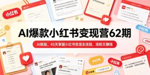 AI爆款小红书变现营62期2026年5月,AI赋能,45天掌握小红书变现全流程,涨粉又賺钱-乌龙学社