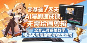 零基础7天AI漫剧速成课,无需绘画剪辑,全套工具落地教学,轻松实现漫剧账号稳定变现-乌龙学社