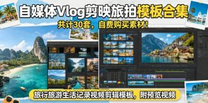 自媒体Vlog剪映旅拍模板合集,共计30套,自费购买素材!旅行旅游生活记录视频剪辑模板,附预览视频-乌龙学社