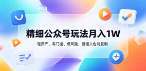 精细公众号玩法月入1W,轻资产、零门槛、低风险,普通人也能复制【揭秘】-乌龙学社