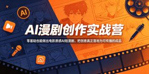 AI漫剧创作实战营，零基础也能做出电影质感AI短漫剧，把创意真正落地为可传播的成品-乌龙学社