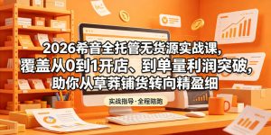 2026希音全托管无货源实战课，覆盖从0到1开店、到单量利润突破，助你从草莽铺货转向精细化盈利-乌龙学社