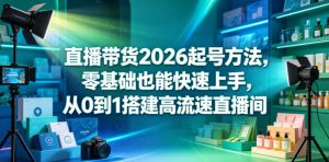 直播带货2026起号方法，零基础也能快速上手，从0到1搭建高流速直播间-乌龙学社