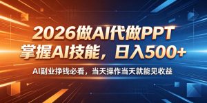 2026做AI代做PPT，掌握AI技能，日入500+，AI副业挣钱必看，当天操作当天就能见收益【揭秘】-乌龙学社