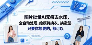 图片批量AI无痕去水印，全自动处理，给模特换衣、换造型，只要你想要的，都可以(软件+视频教程)-乌龙学社
