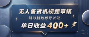 无人售货机视频审核，一部手机随时随地都可以做，10秒一单，单日收益400+【揭秘】-乌龙学社