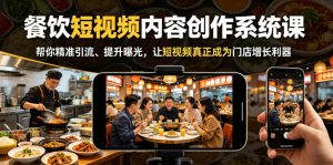 餐饮短视频内容创作系统课，帮你精准引流、提升曝光，让短视频真正成为门店增长利器-乌龙学社