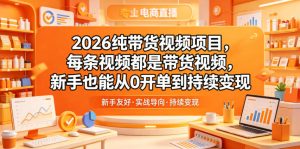 2026纯带货视频项目，每条视频都是带货视频，新手也能从0开单到持续变现-乌龙学社