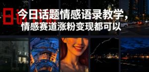 今日话题情感语录教学，情感赛道涨粉变现都可以-乌龙学社