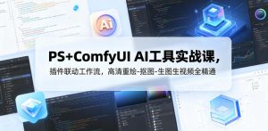 PS+ComfyUI AI工具实战课，插件联动工作流，高清重绘-抠图-生图生视频全精通-乌龙学社
