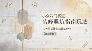 小众冷门赛道，装修避坑指南玩法，70天单链接变现超6.4W+【详细教程】-乌龙学社